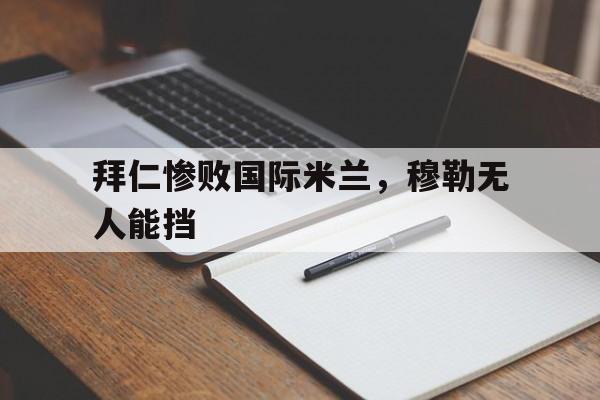 拜仁惨败国际米兰,穆勒无人能挡的简单介绍